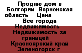 Продаю дом в Болгарии, Варненская область. › Цена ­ 62 000 - Все города Недвижимость » Недвижимость за границей   . Красноярский край,Зеленогорск г.